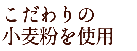 こだわりの小麦粉を使用
