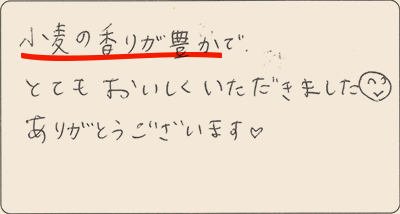 小麦の香りが豊かでとてもおいしくいただきました。ありがとうございます。